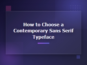 How to Choose a Contemporary Sans Serif Typeface: Key Trends and Tips
